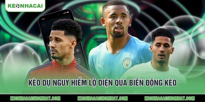 Kèo dụ nguy hiểm lộ diện qua biến động kèo