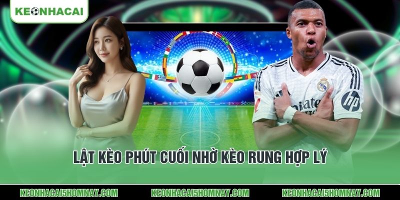 Lật kèo phút cuối nhờ kèo rung hợp lý