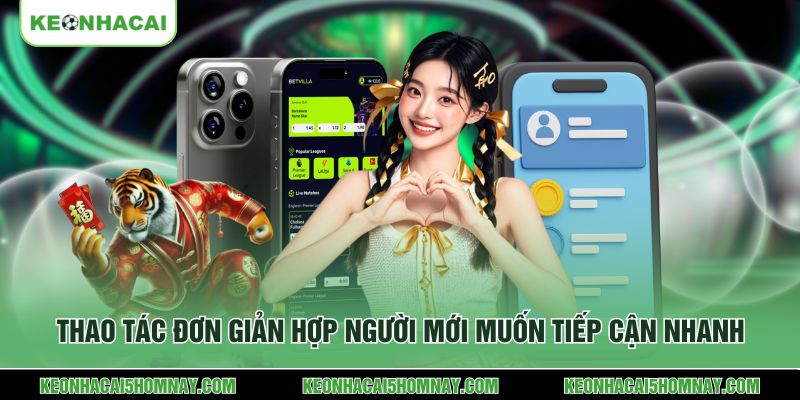 Thao tác đơn giản hợp người mới muốn tiếp cận nhanh