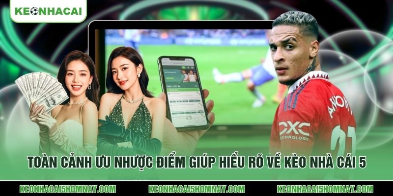 Toàn cảnh ưu nhược điểm giúp hiểu rõ về Kèo Nhà Cái 5